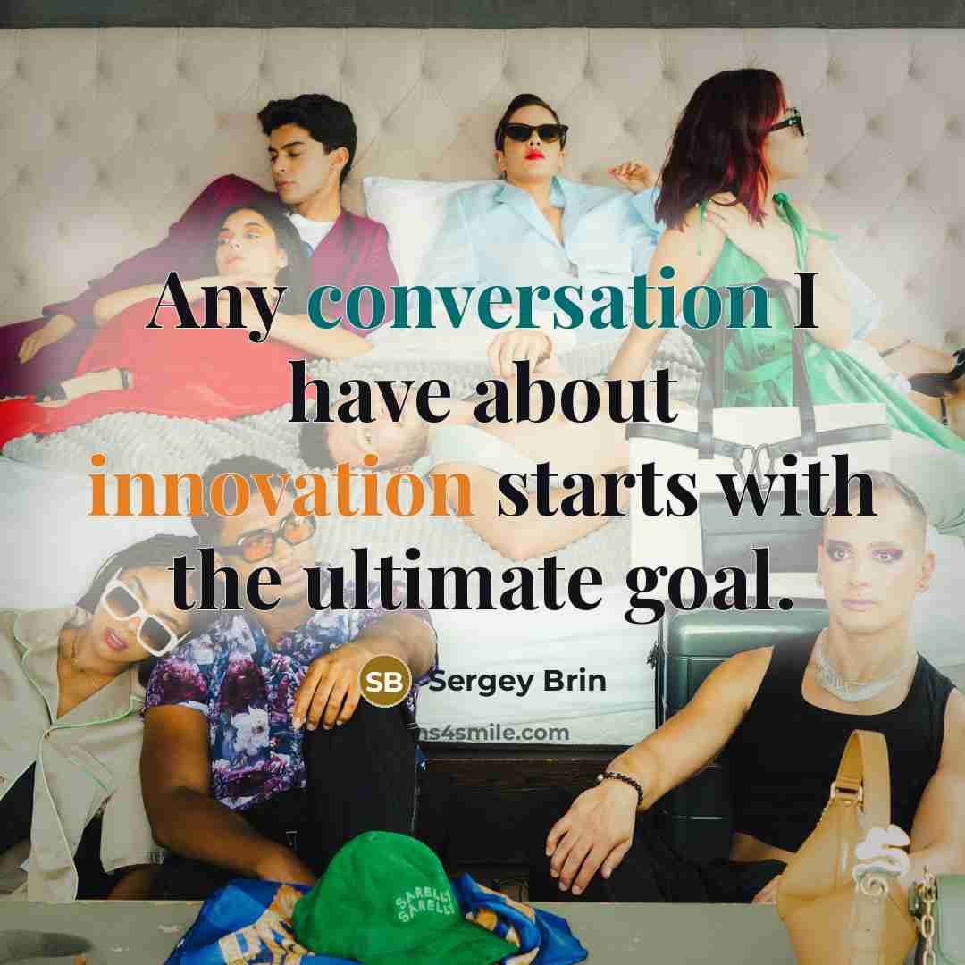 “Any conversation I have about innovation starts with the ultimate goal.” quote by Sergey Brin