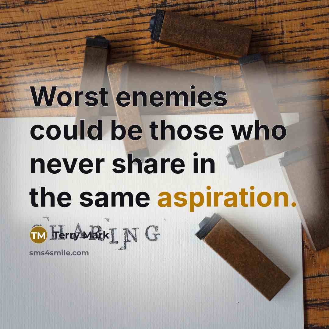 “Worst enemies could be those who never share in the same aspiration.” quote by Terry Mark