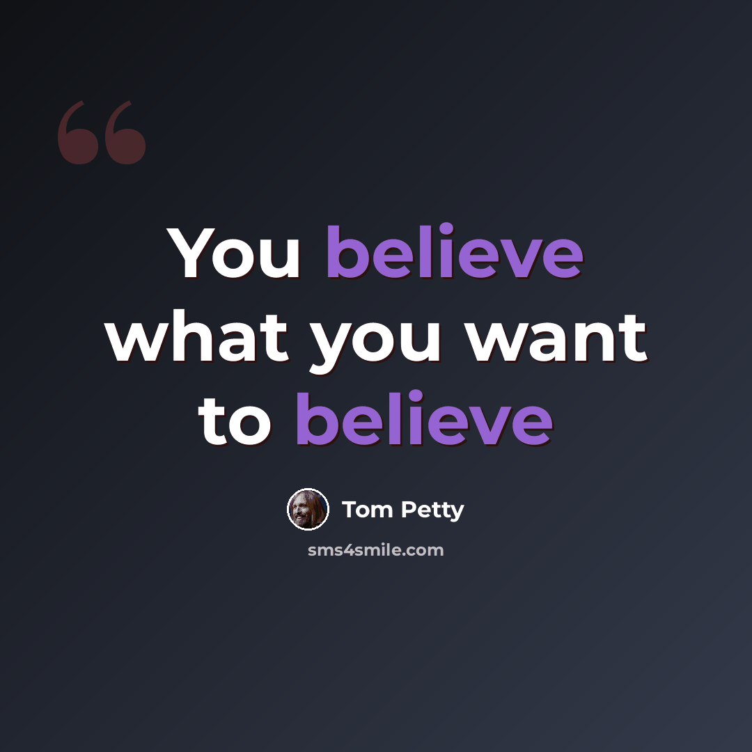 “You believe what you want to believe” quote by Tom Petty