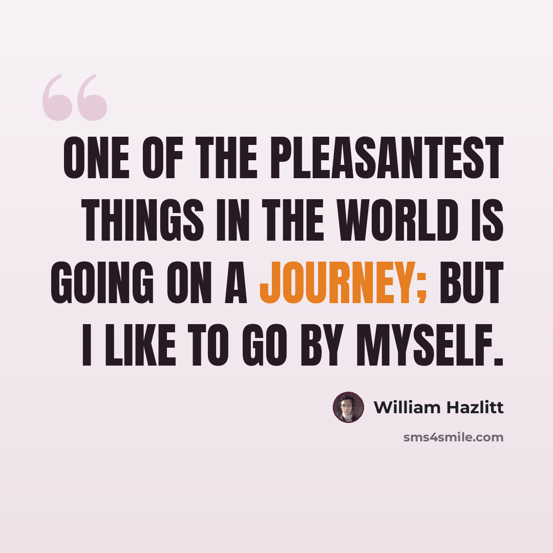 “One of the pleasantest things in the world is going on a journey; but I like to go by myself.” quote by William Hazlitt