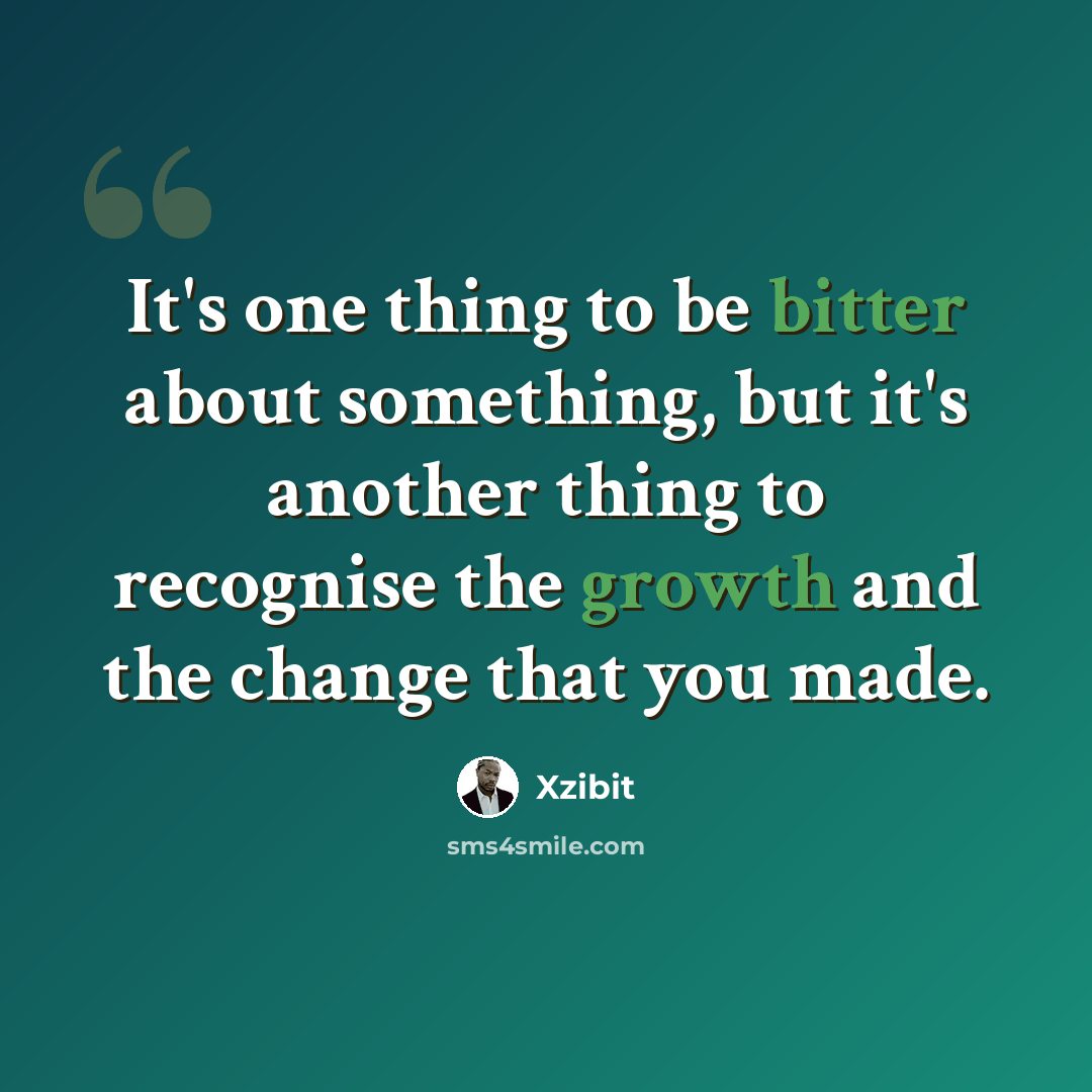 “It's one thing to be bitter about something, but it's another thing to recognise the growth and the change that you made.” quote by Xzibit