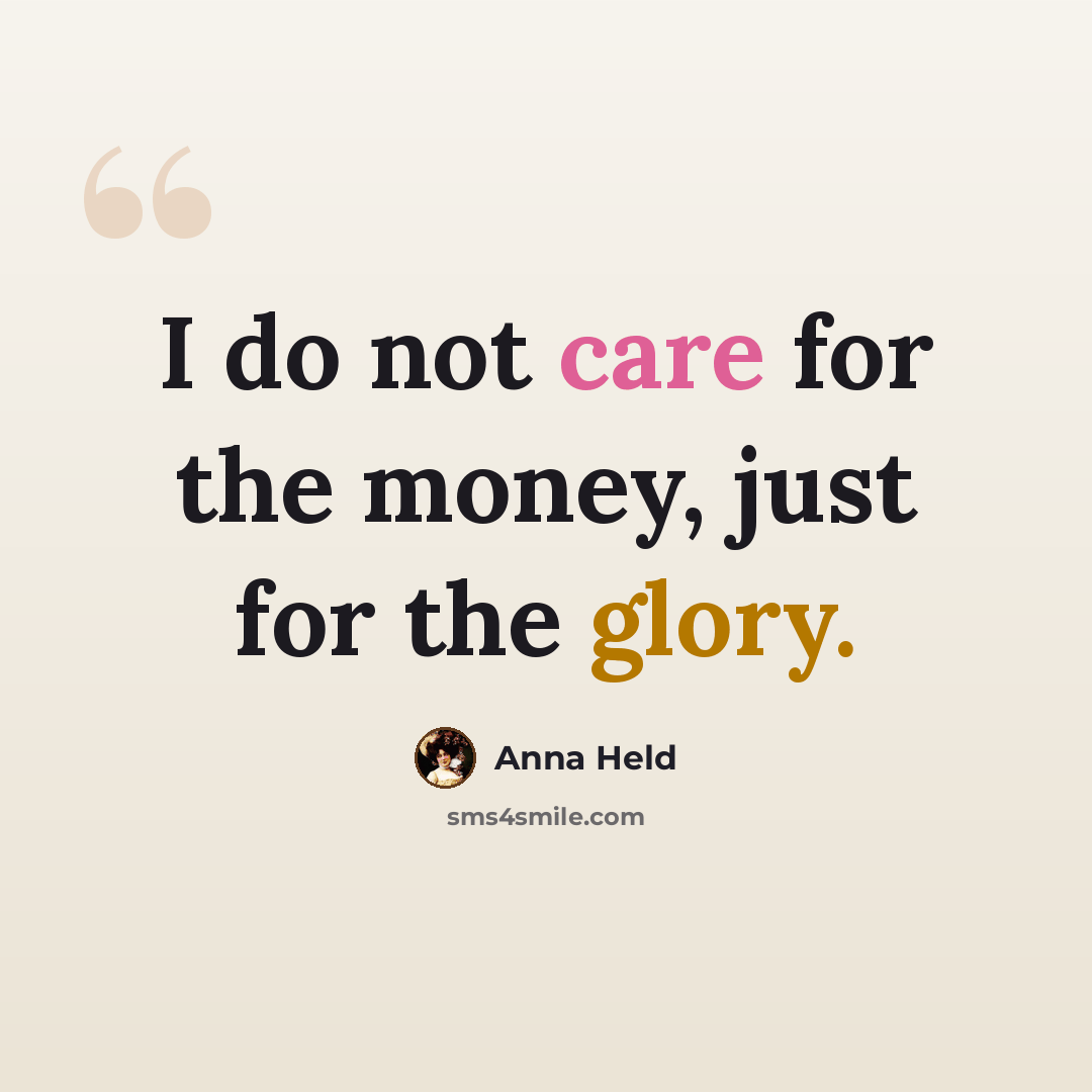 “I do not care for the money, just for the glory.” quote by Anna Held