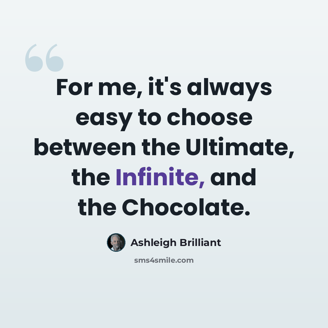 “For me, it's always easy to choose between the Ultimate, the Infinite, and the Chocolate.” quote by Ashleigh Brilliant