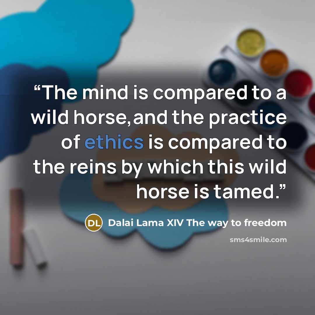 “The mind is compared to a wild horse,and the practice of ethics is compared to the reins by which this wild horse is tamed.” quote by Dalai Lama XIV The way to freedom