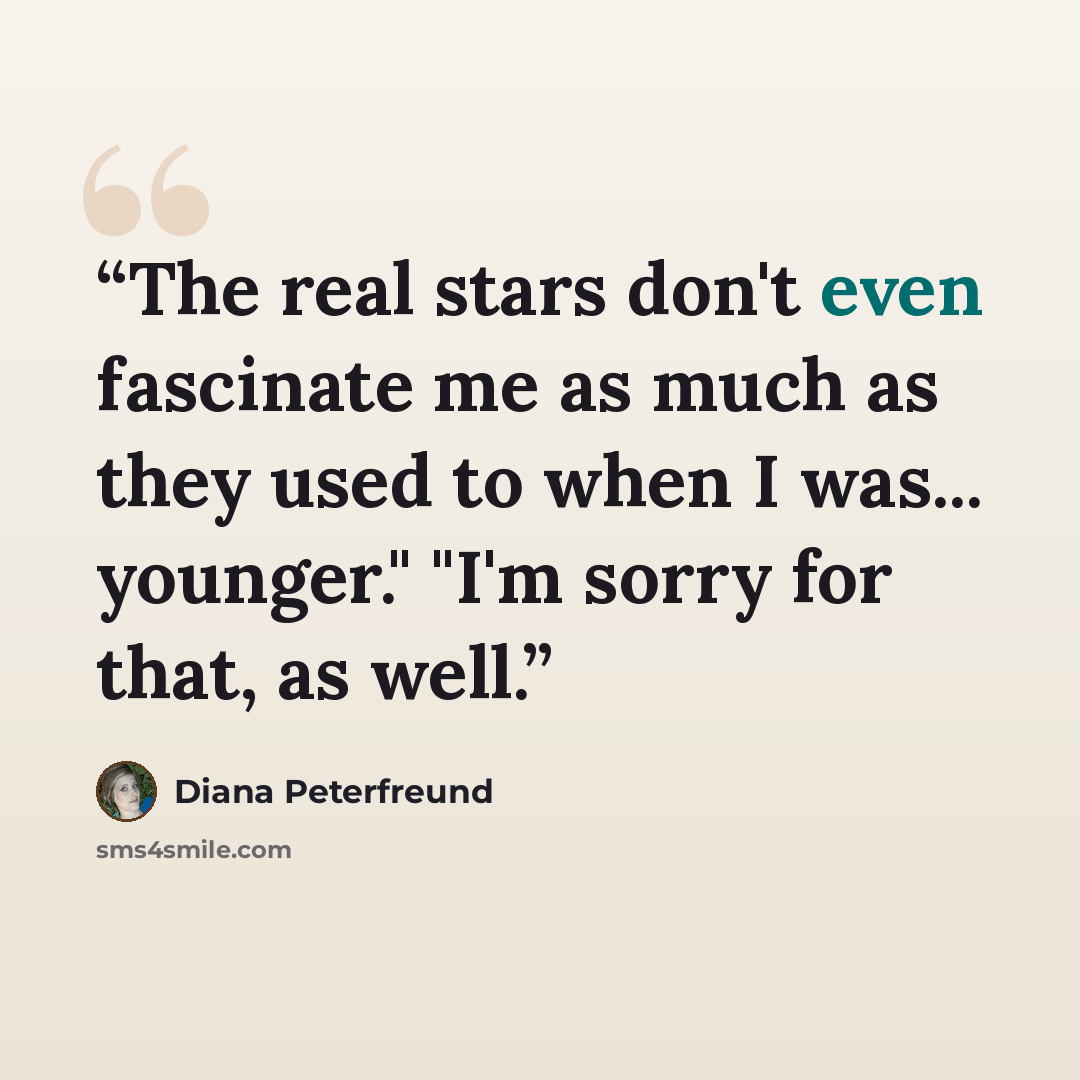 “The real stars don't even fascinate me as much as they used to when I was... younger." "I'm sorry for that, as well.” quote by Diana Peterfreund