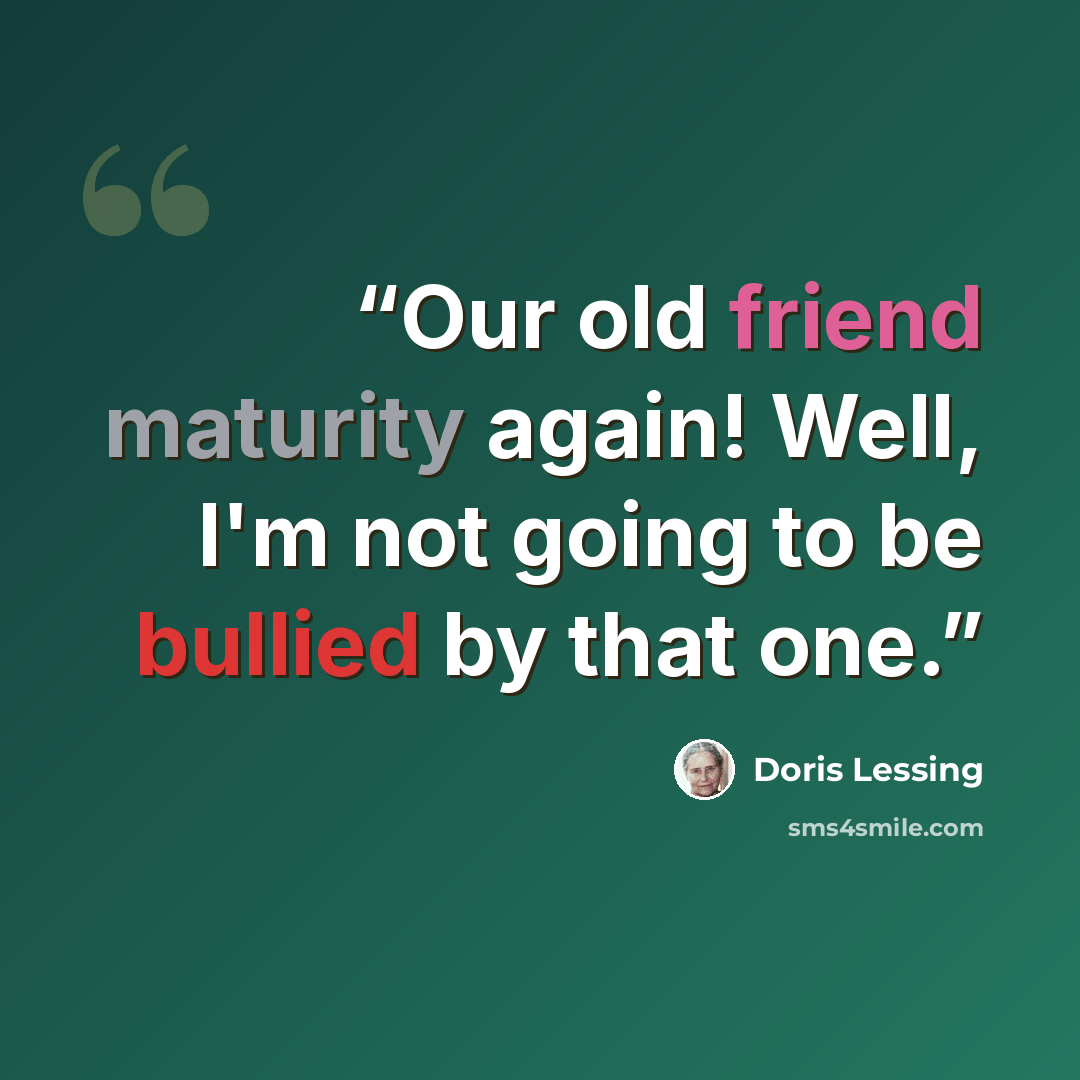 “Our old friend maturity again! Well, I'm not going to be bullied by that one.” quote by Doris Lessing