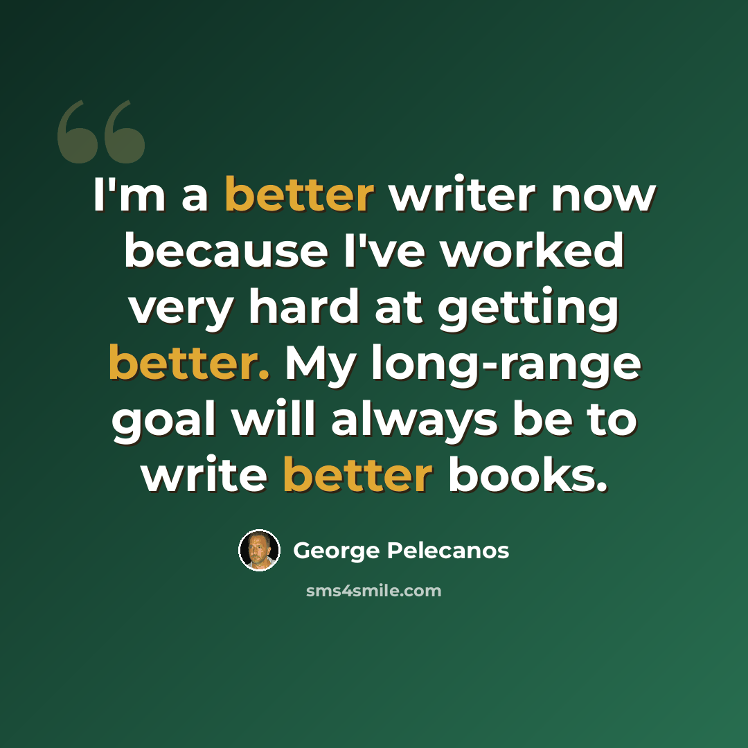 “I'm a better writer now because I've worked very hard at getting better. My long-range goal will always be to write better books.” quote by George Pelecanos
