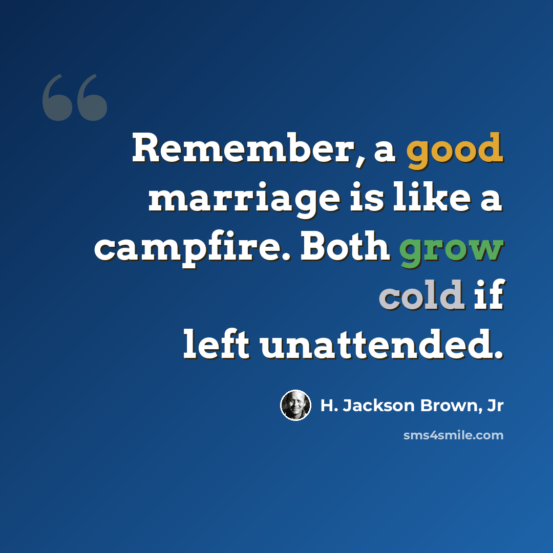 “Remember, a good marriage is like a campfire. Both grow cold if left unattended.” quote by H. Jackson Brown, Jr