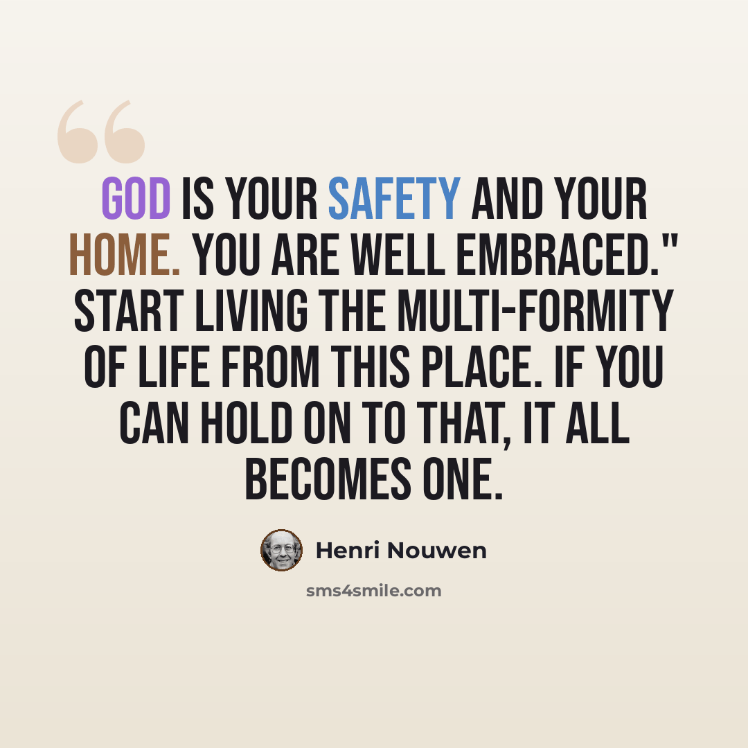 “God is your safety and your home. You are well embraced." Start living the multi-formity of life from this place. If you can hold on to that, it all becomes one.” quote by Henri Nouwen