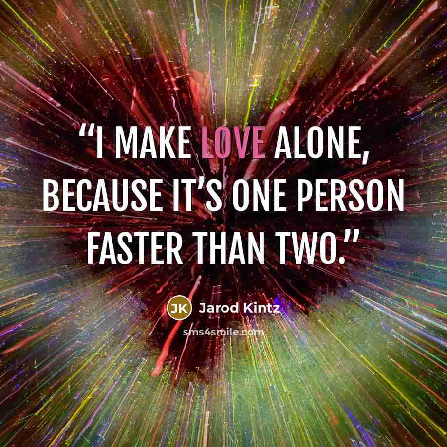 “I make love alone, because it’s one person faster than two.” quote by Jarod Kintz