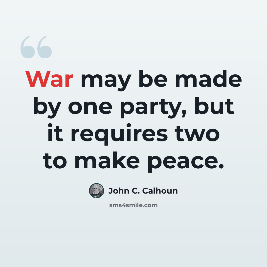 “War may be made by one party, but it requires two to make peace.” quote by John C. Calhoun