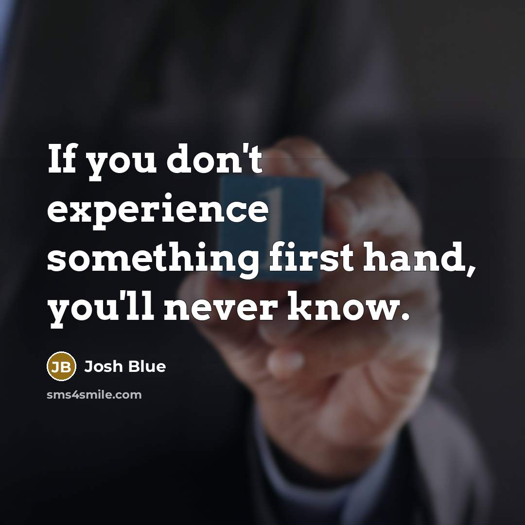 “If you don't experience something first hand, you'll never know.” quote by Josh Blue