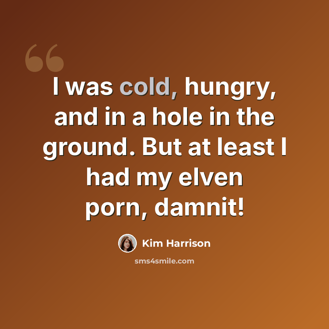 “I was cold, hungry, and in a hole in the ground. But at least I had my elven porn, damnit!” quote by Kim Harrison