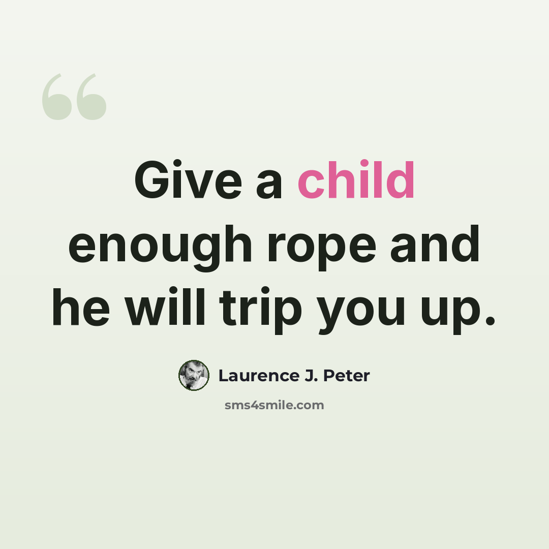 “Give a child enough rope and he will trip you up.” quote by Laurence J. Peter