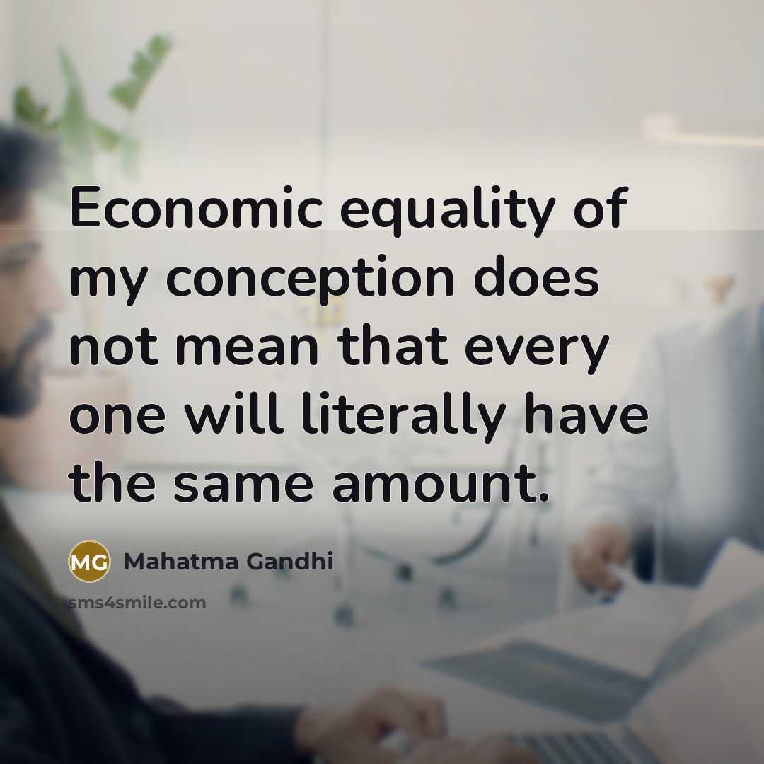 “Economic equality of my conception does not mean that every one will literally have the same amount.” quote by Mahatma Gandhi