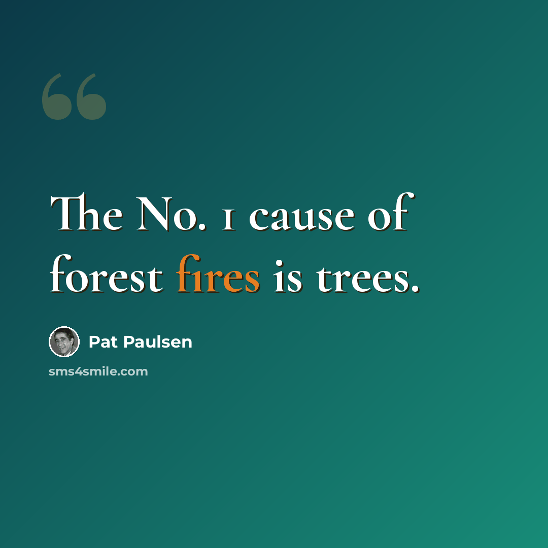 “The No. 1 cause of forest fires is trees.” quote by Pat Paulsen