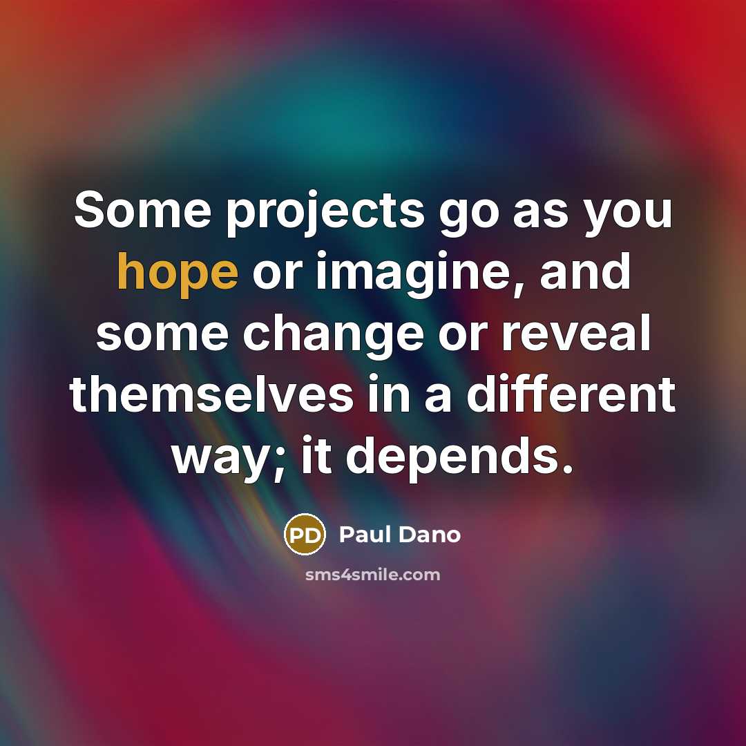“Some projects go as you hope or imagine, and some change or reveal themselves in a different way; it depends.” quote by Paul Dano