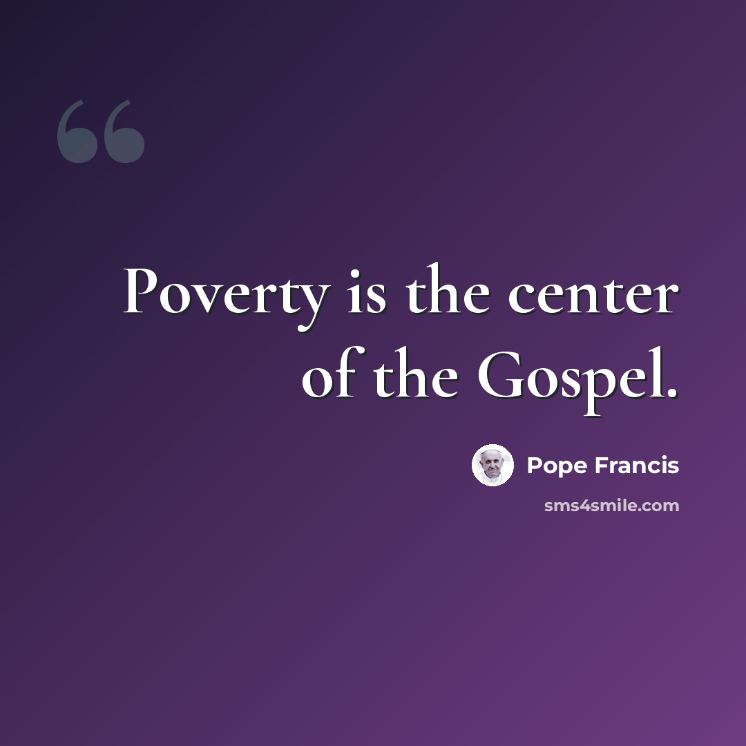 “Poverty is the center of the Gospel.” quote by Pope Francis