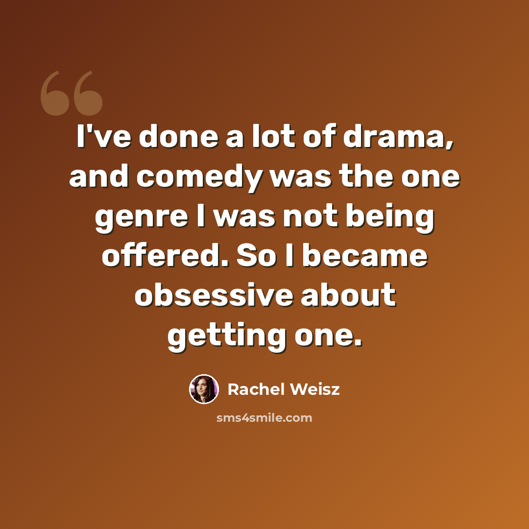 “I've done a lot of drama, and comedy was the one genre I was not being offered. So I became obsessive about getting one.” quote by Rachel Weisz
