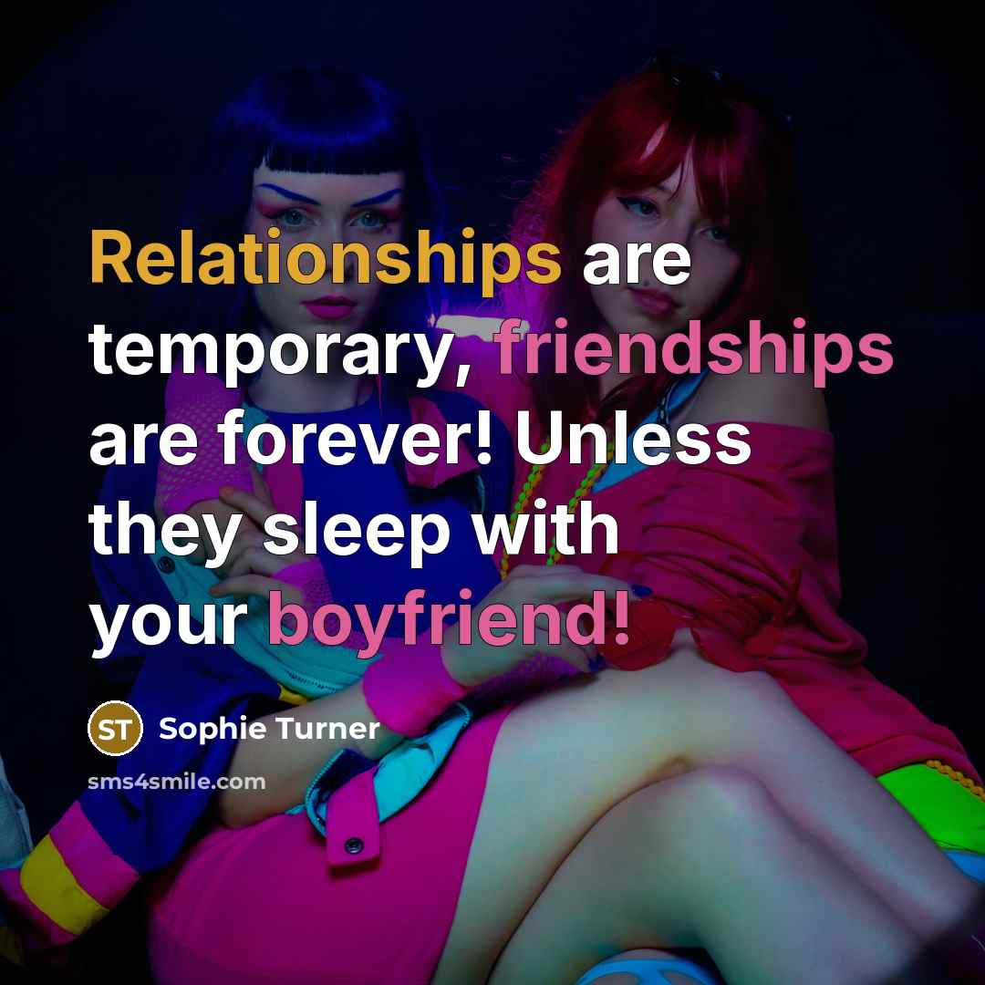 “Relationships are temporary, friendships are forever! Unless they sleep with your boyfriend!” quote by Sophie Turner