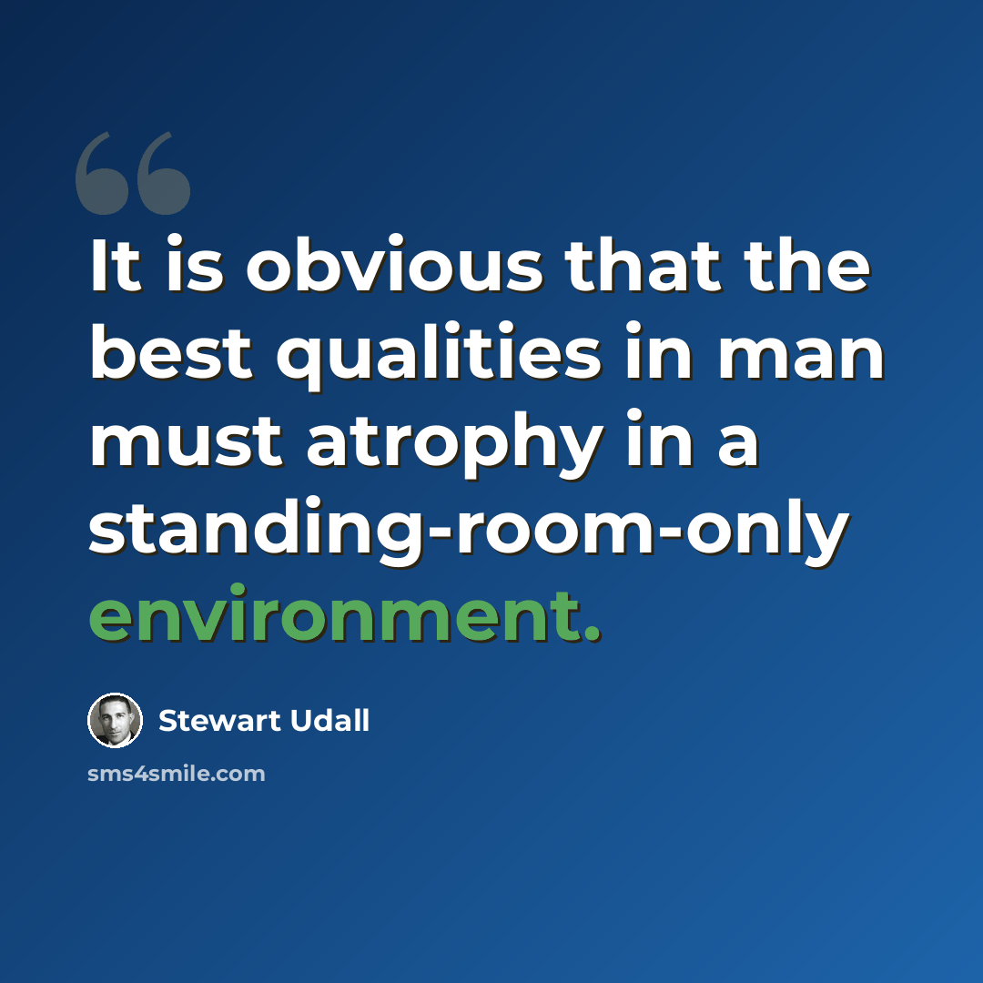 “It is obvious that the best qualities in man must atrophy in a standing-room-only environment.” quote by Stewart Udall