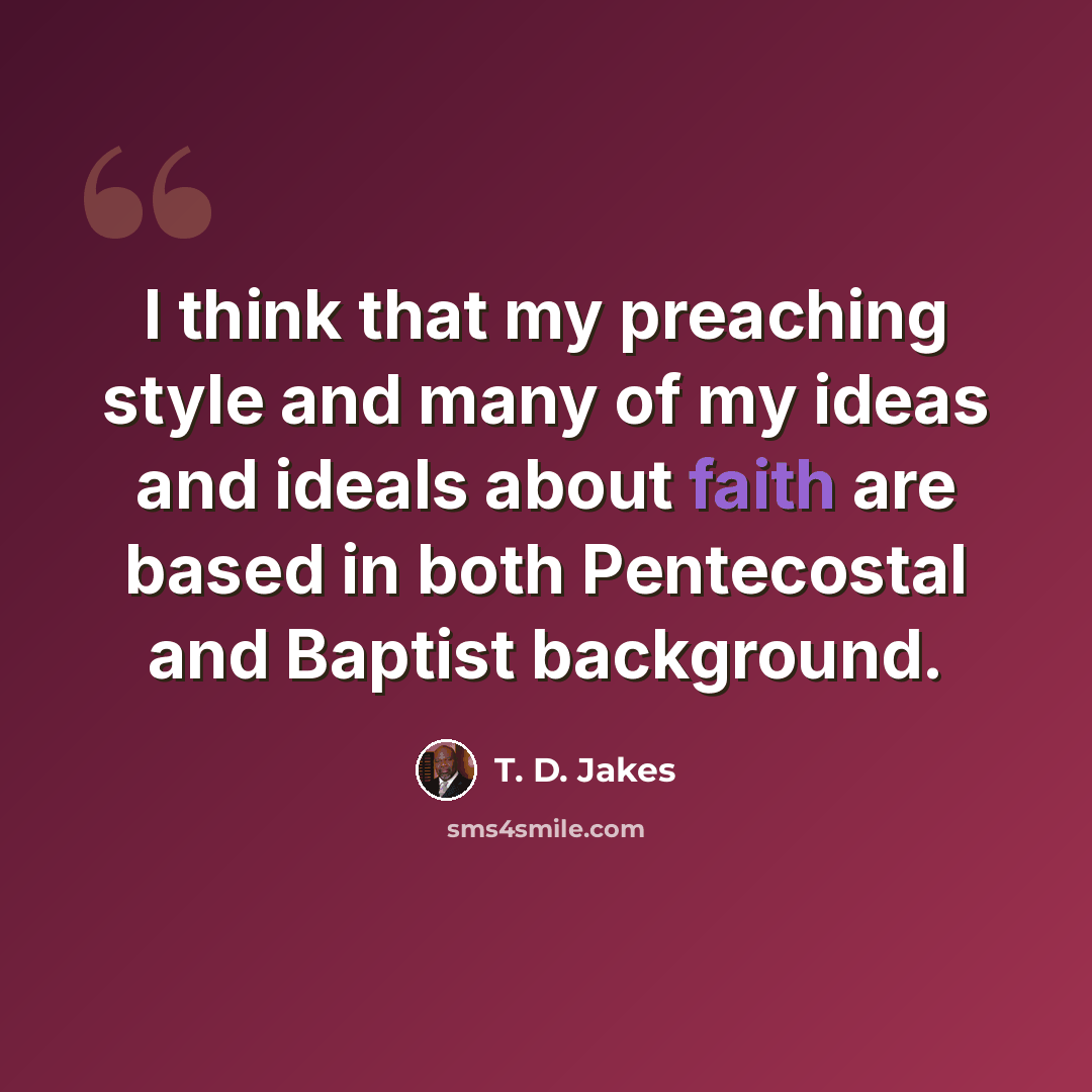 “I think that my preaching style and many of my ideas and ideals about faith are based in both Pentecostal and Baptist background.” quote by T. D. Jakes