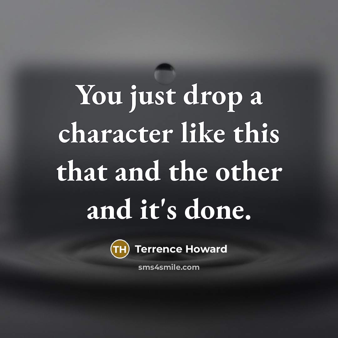 “You just drop a character like this that and the other and it's done.” quote by Terrence Howard