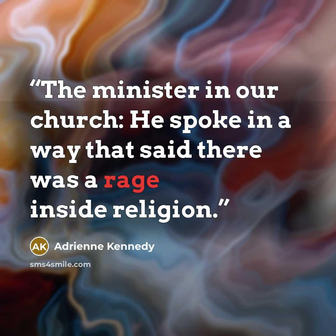 “The minister in our church: He spoke in a way that said there was a rage inside religion.” quote by Adrienne Kennedy