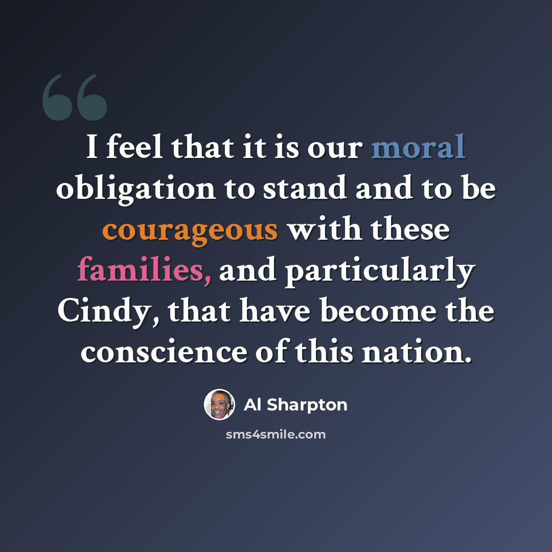 “I feel that it is our moral obligation to stand and to be courageous with these families, and particularly Cindy, that have become the conscience of this nation.” quote by Al Sharpton