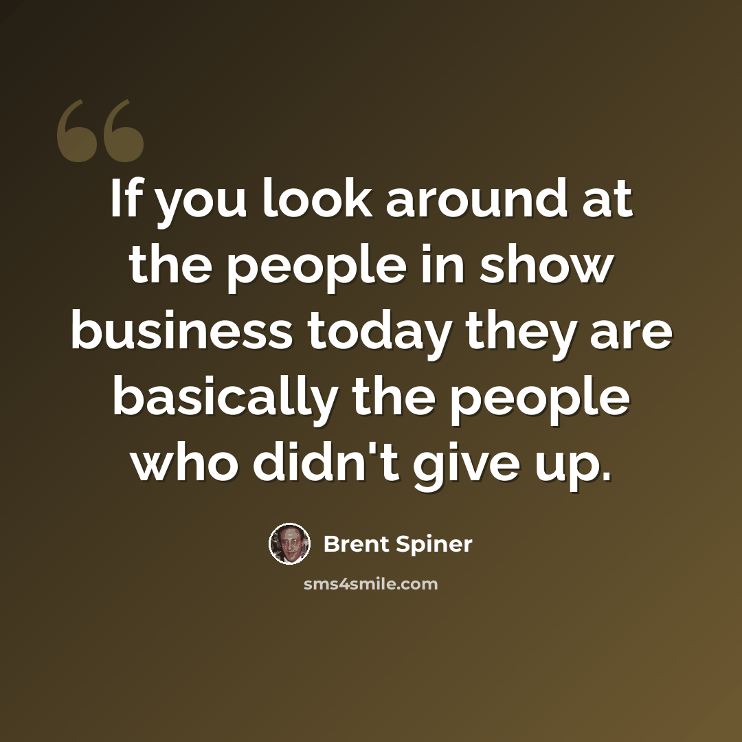“If you look around at the people in show business today they are basically the people who didn't give up.” quote by Brent Spiner