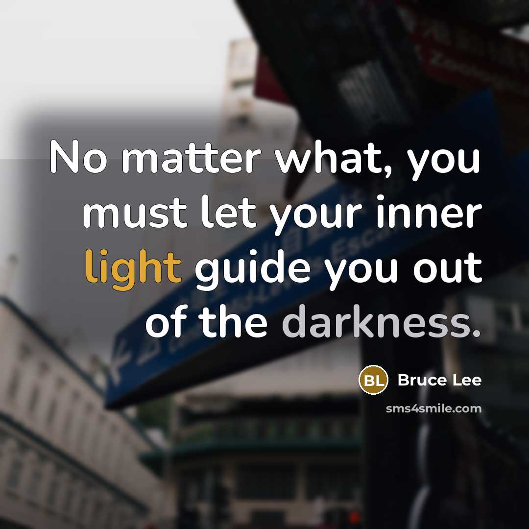 “No matter what, you must let your inner light guide you out of the darkness.” quote by Bruce Lee
