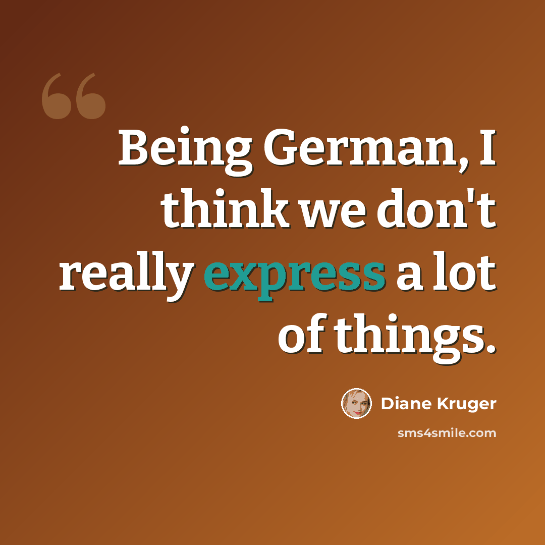 “Being German, I think we don't really express a lot of things.” quote by Diane Kruger