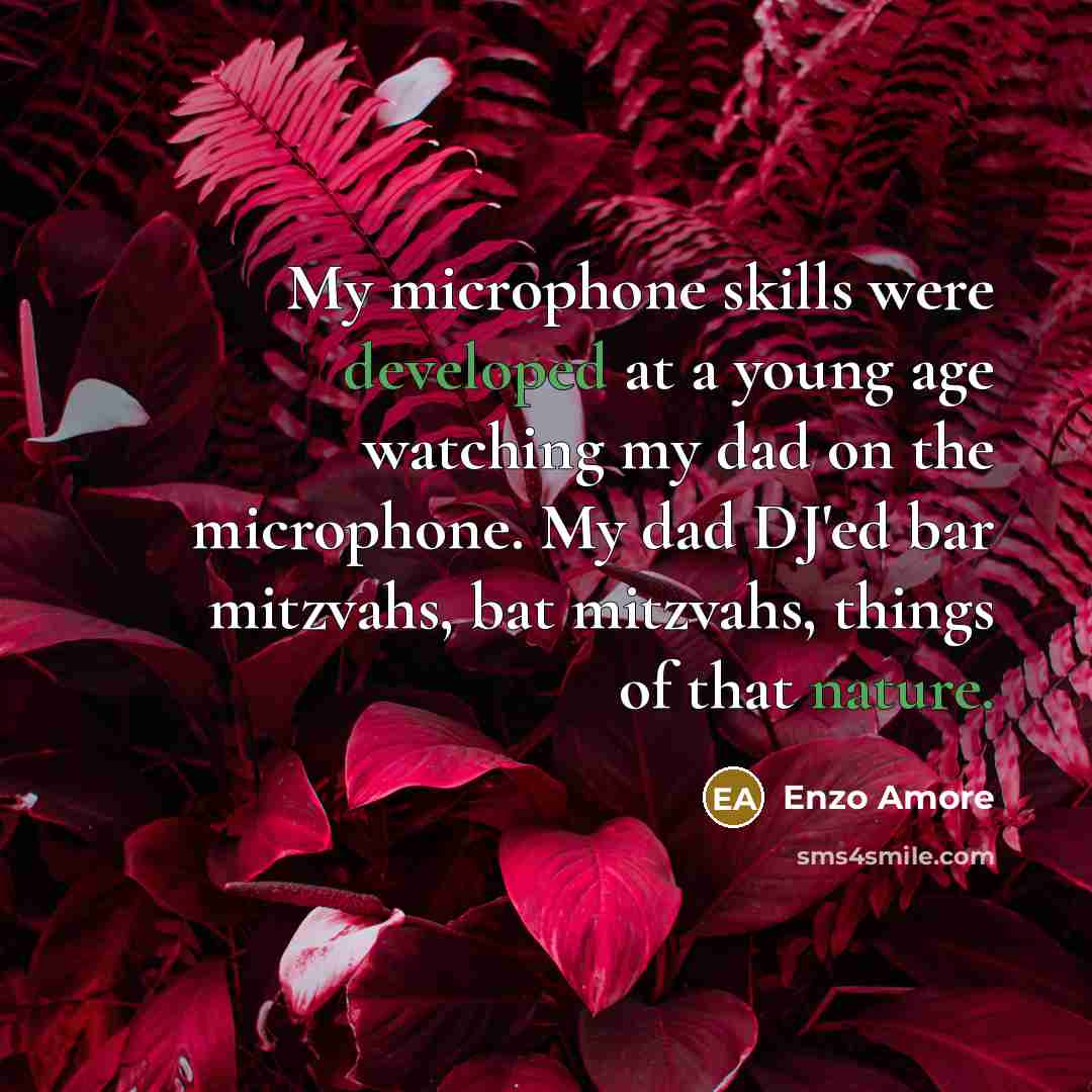 “My microphone skills were developed at a young age watching my dad on the microphone. My dad DJ'ed bar mitzvahs, bat mitzvahs, things of that nature.” quote by Enzo Amore