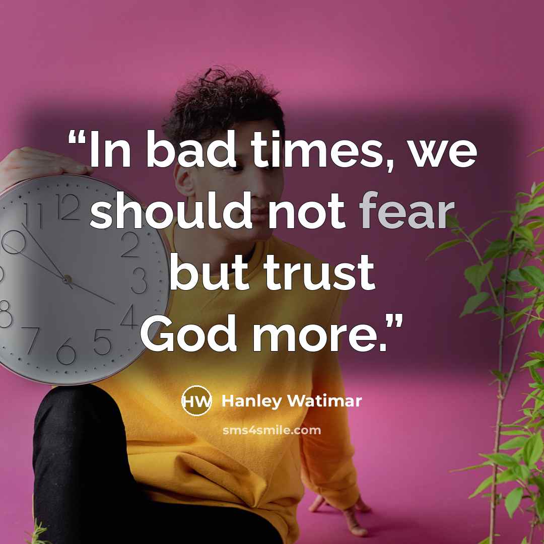 “In bad times, we should not fear but trust God more.” quote by Hanley Watimar