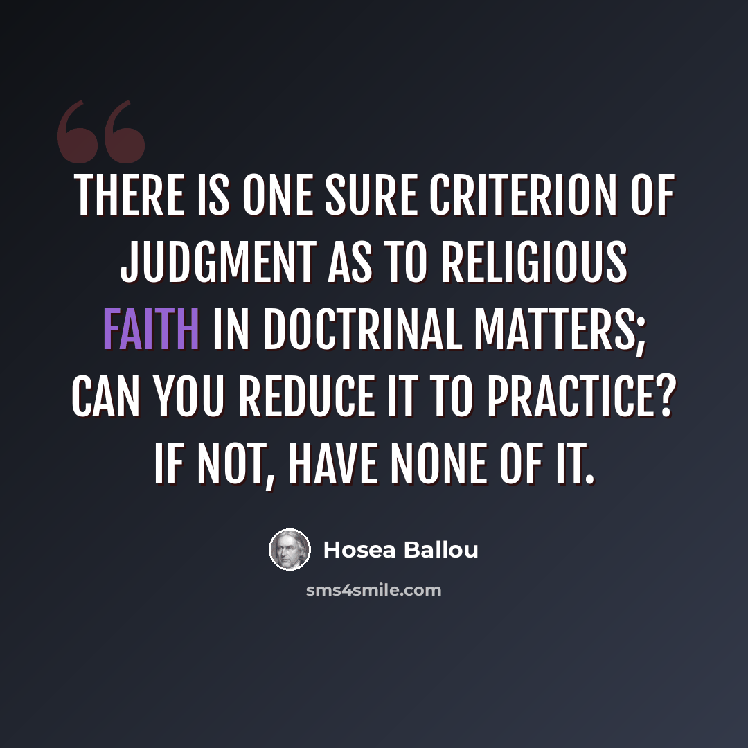 “There is one sure criterion of judgment as to religious faith in doctrinal matters; can you reduce it to practice? If not, have none of it.” quote by Hosea Ballou