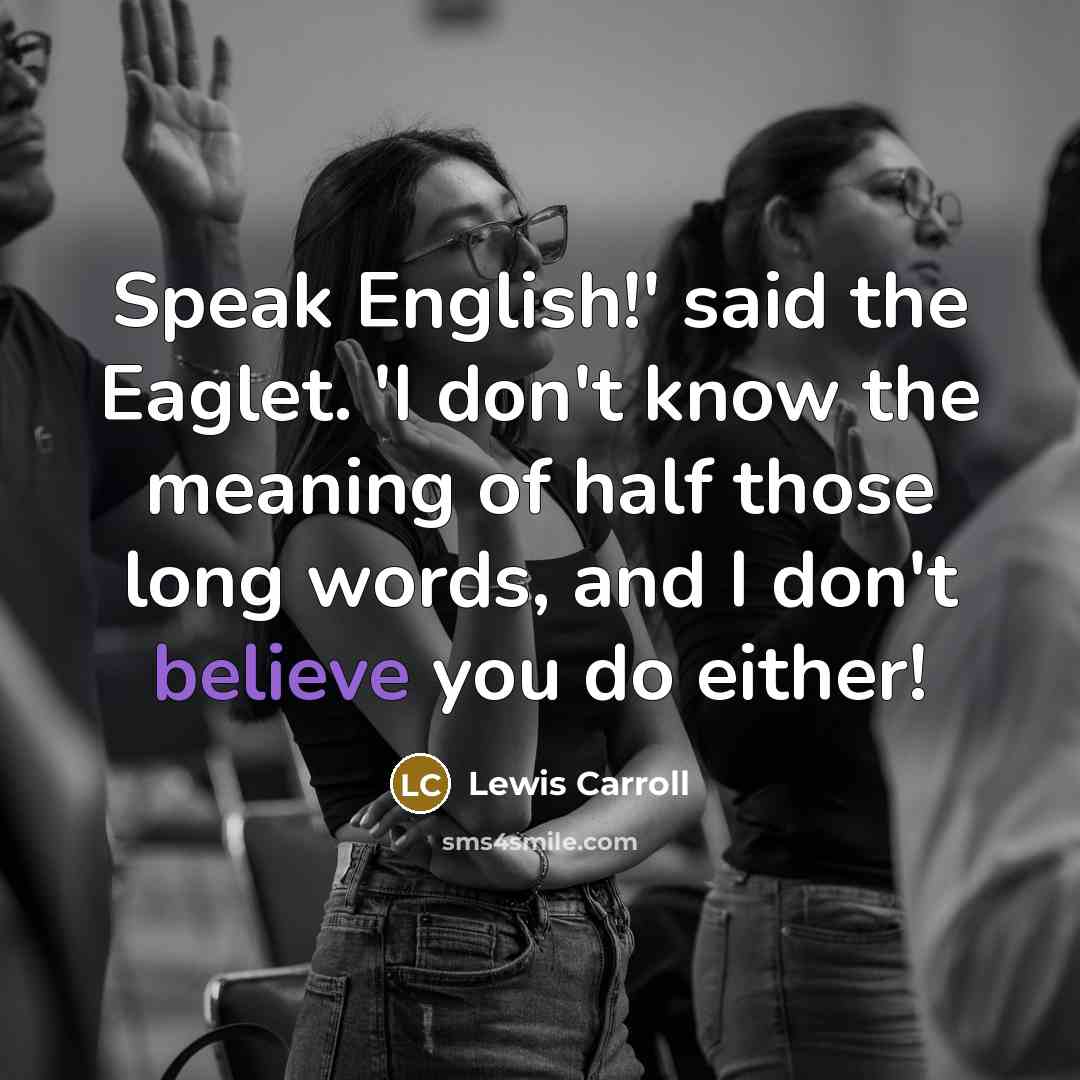 “Speak English!' said the Eaglet. 'I don't know the meaning of half those long words, and I don't believe you do either!” quote by Lewis Carroll