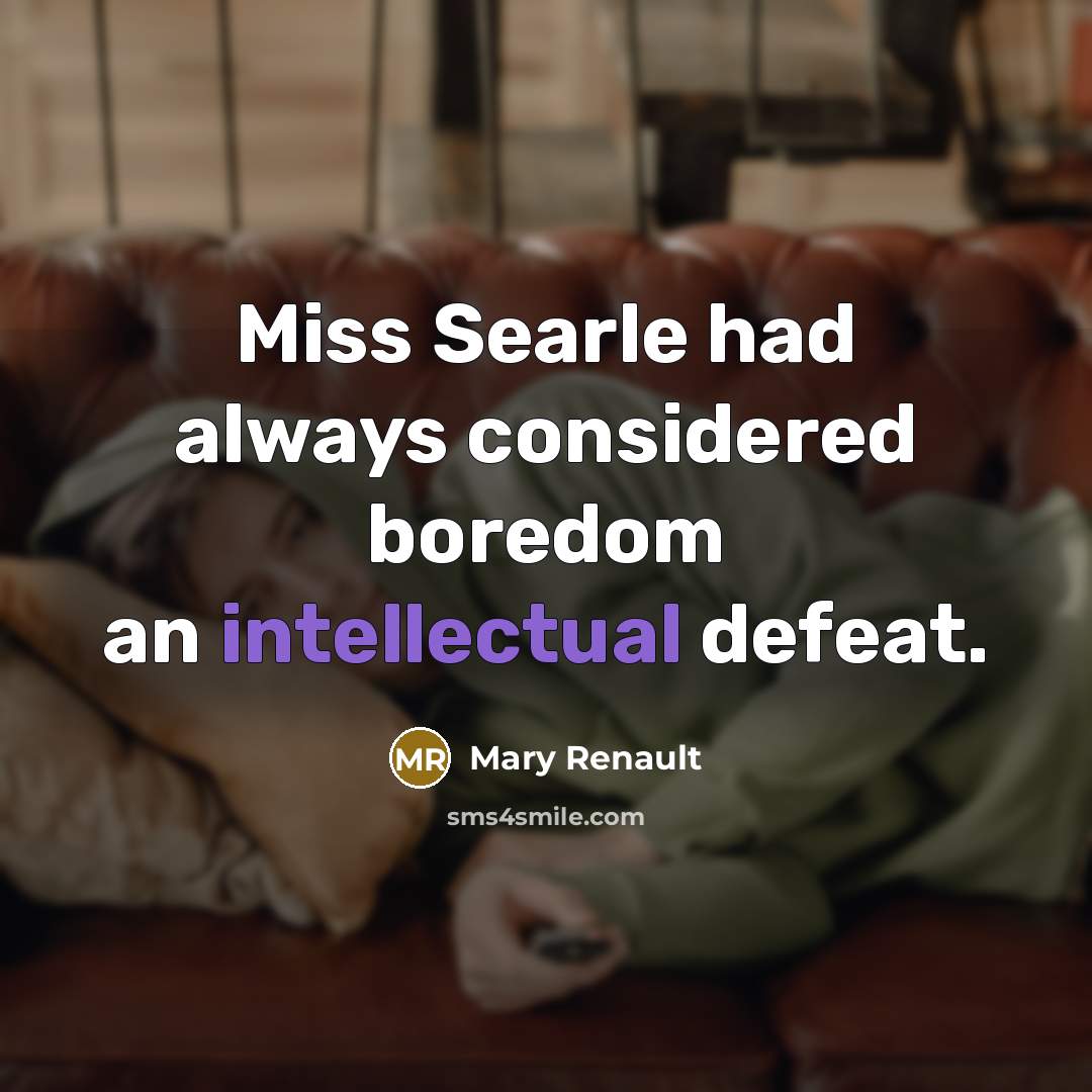 “Miss Searle had always considered boredom an intellectual defeat.” quote by Mary Renault