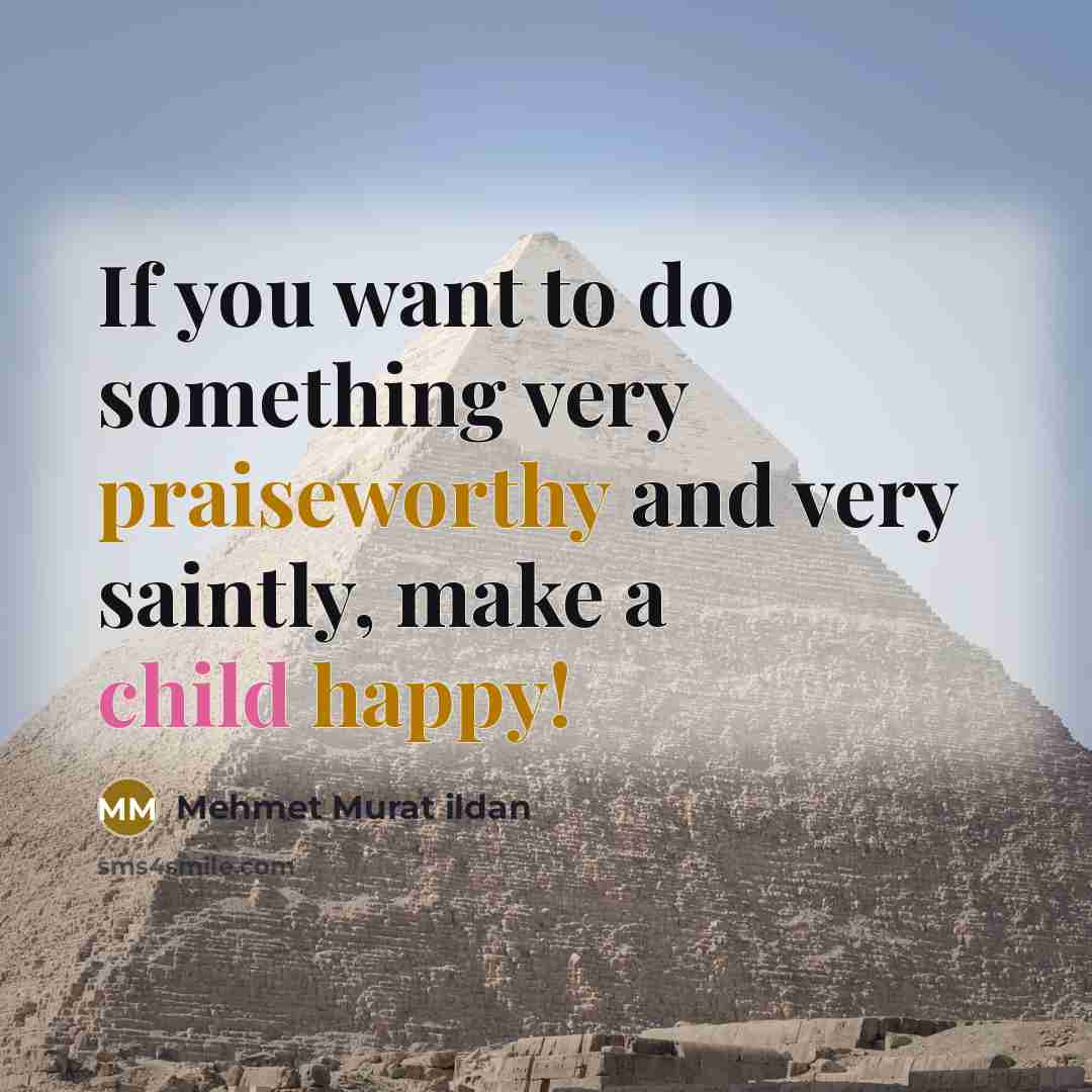“If you want to do something very praiseworthy and very saintly, make a child happy!” quote by Mehmet Murat Ildan