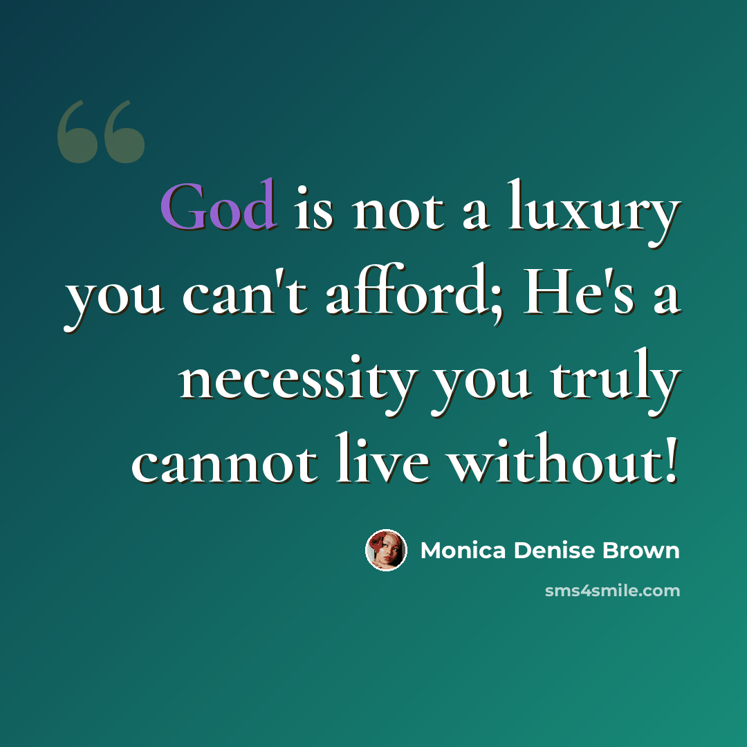 “God is not a luxury you can't afford; He's a necessity you truly cannot live without!” quote by Monica Denise Brown