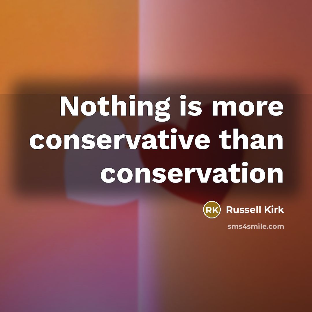 “Nothing is more conservative than conservation” quote by Russell Kirk