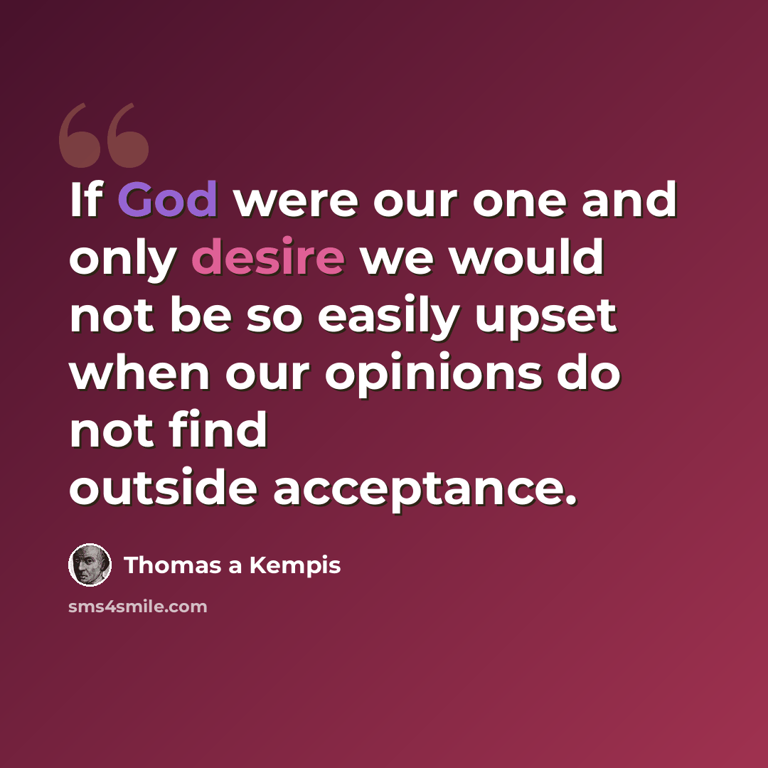 “If God were our one and only desire we would not be so easily upset when our opinions do not find outside acceptance.” quote by Thomas a Kempis