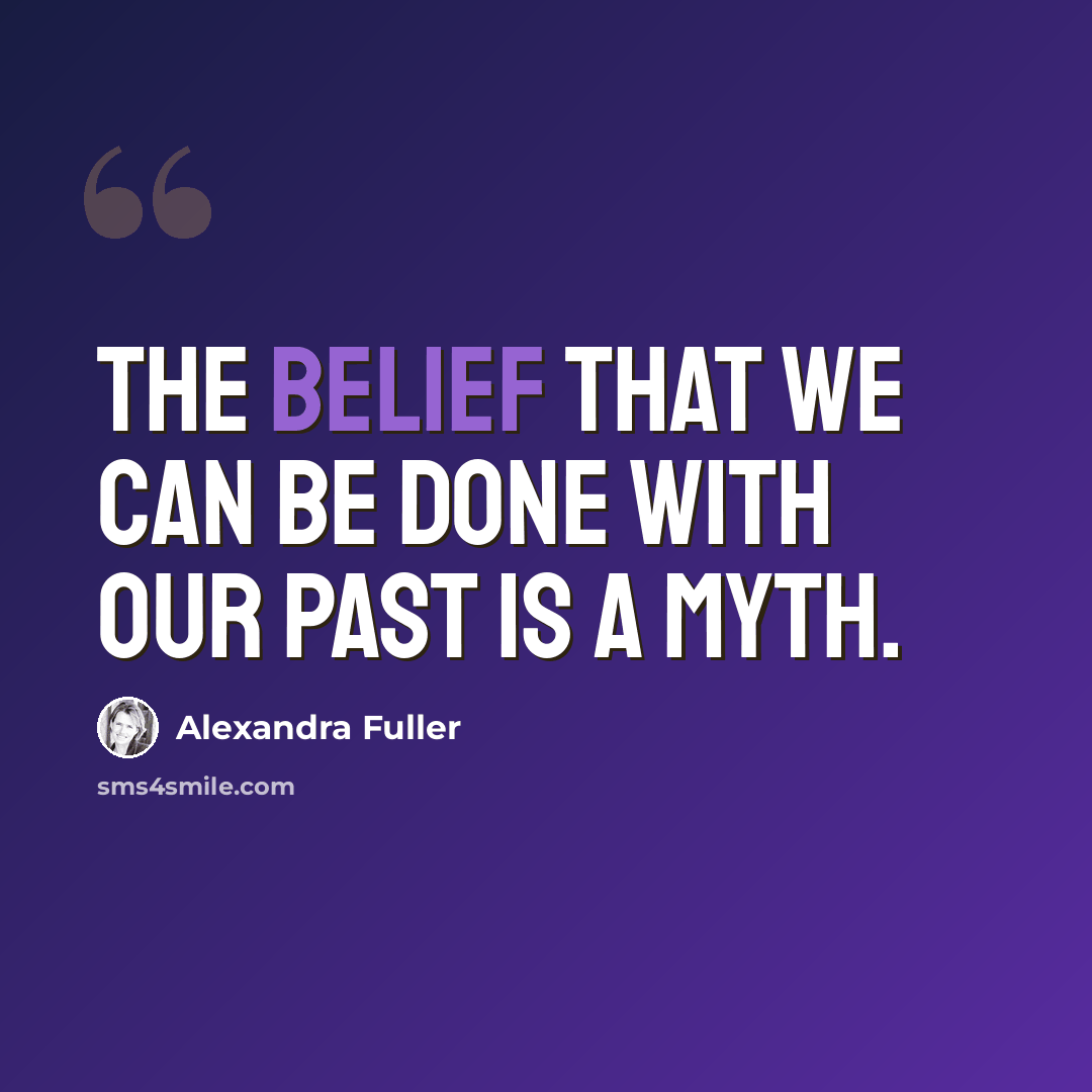 “The belief that we can be done with our past is a myth.” quote by Alexandra Fuller