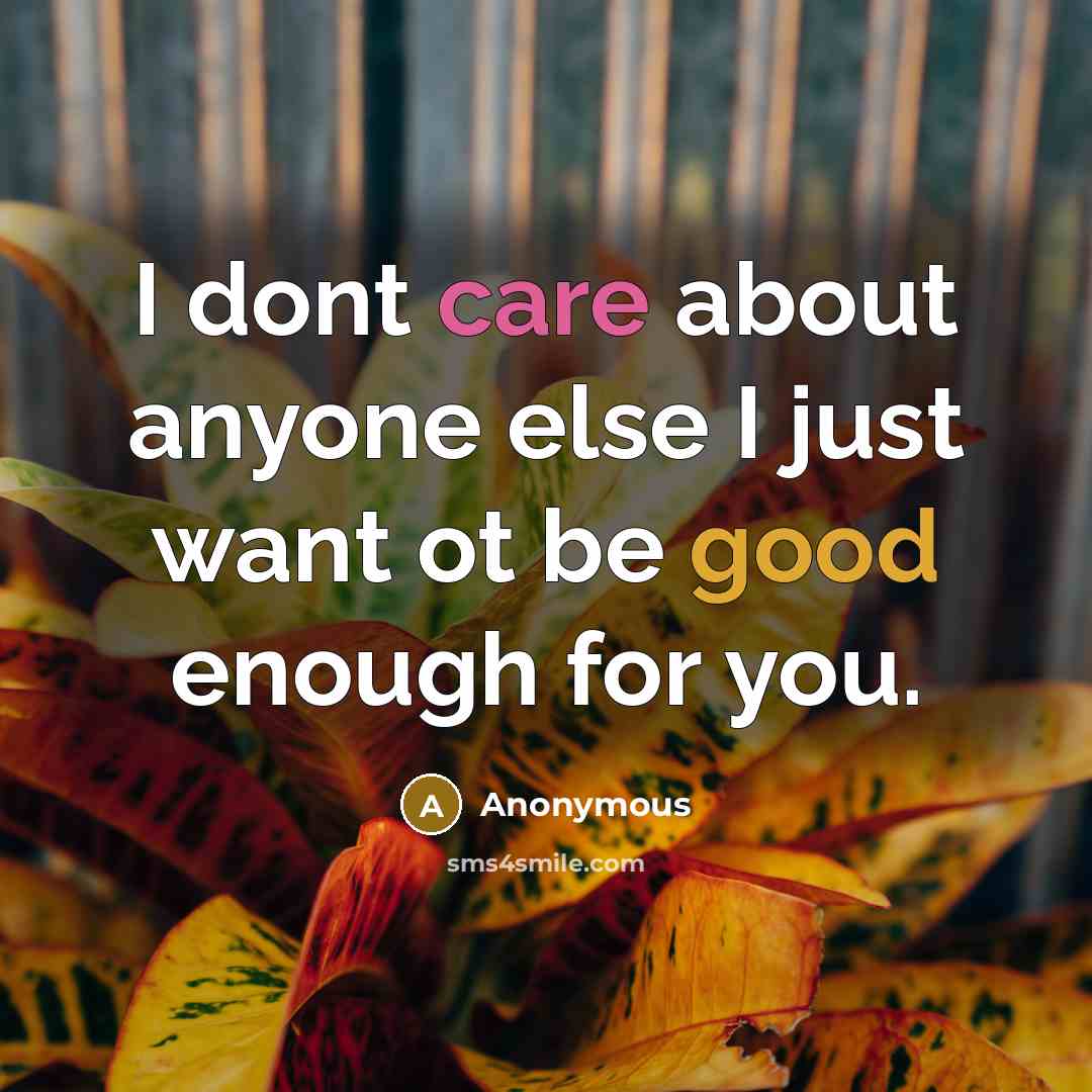 “I dont care about anyone else I just want ot be good enough for you.” quote by Anonymous