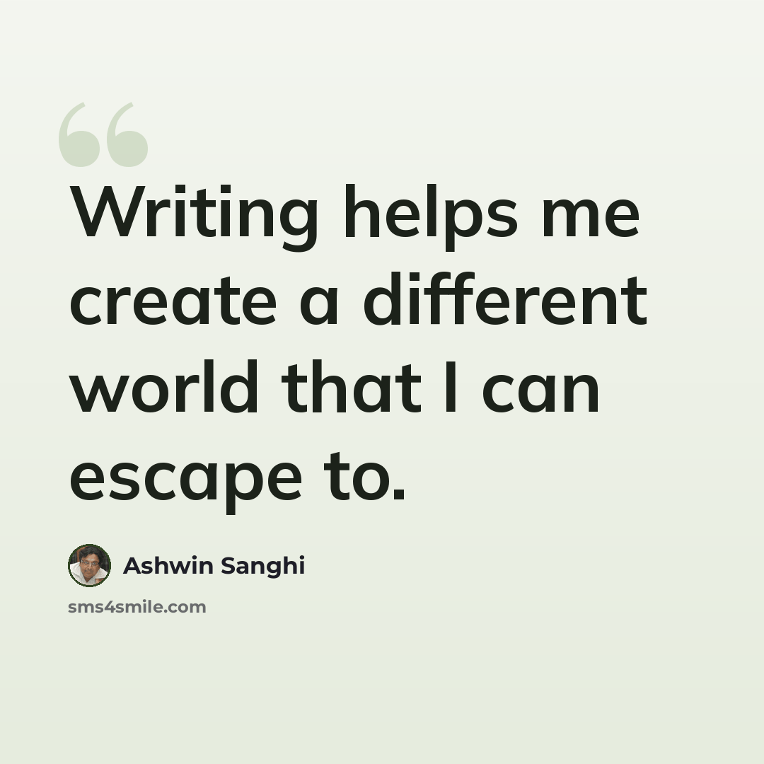 “Writing helps me create a different world that I can escape to.” quote by Ashwin Sanghi