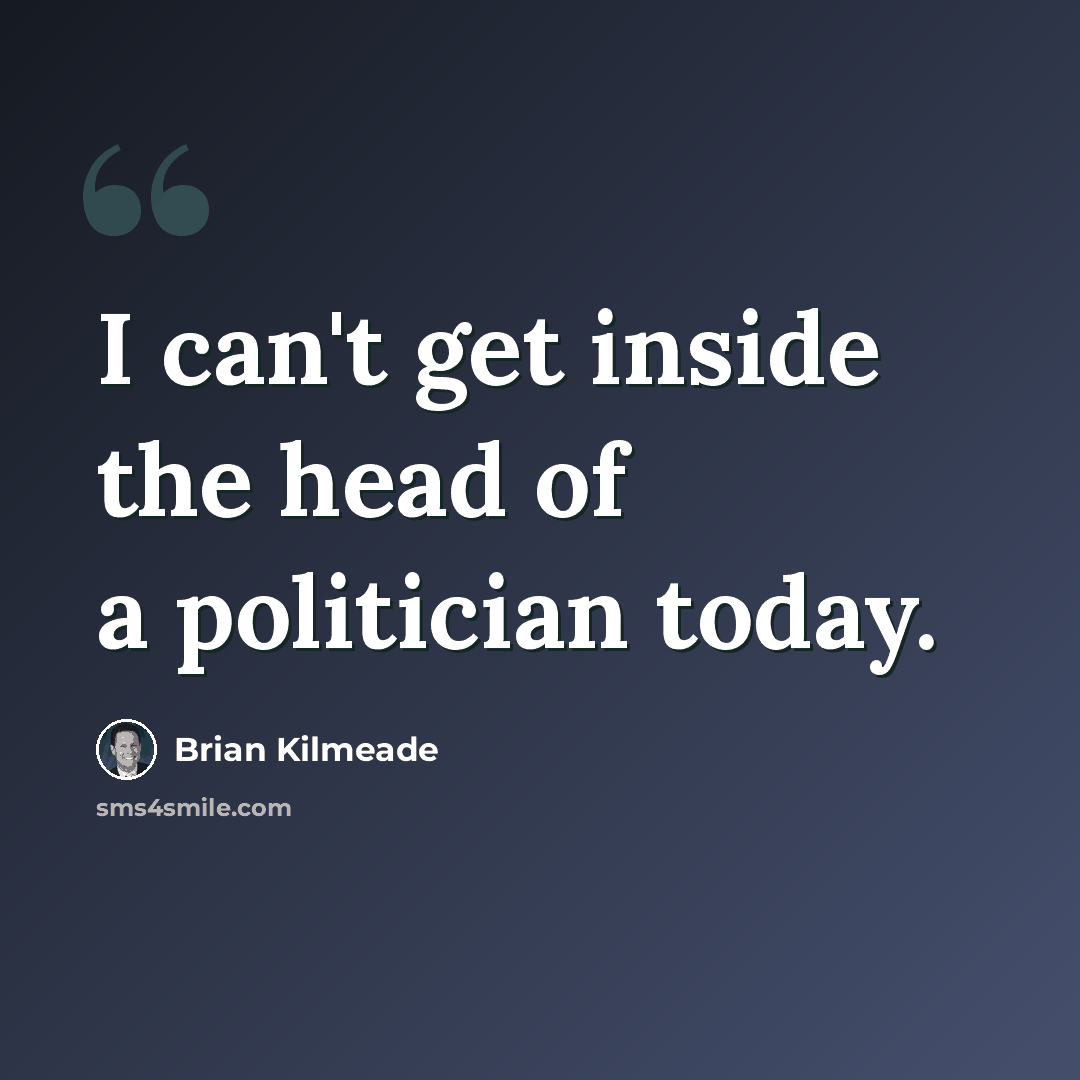 “I can't get inside the head of a politician today.” quote by Brian Kilmeade
