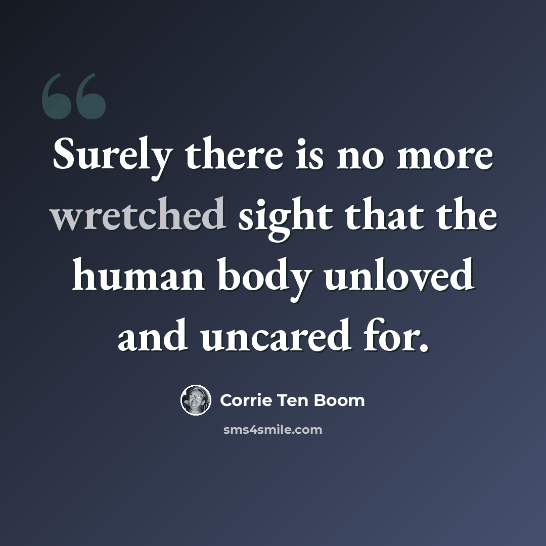 “Surely there is no more wretched sight that the human body unloved and uncared for.” quote by Corrie Ten Boom