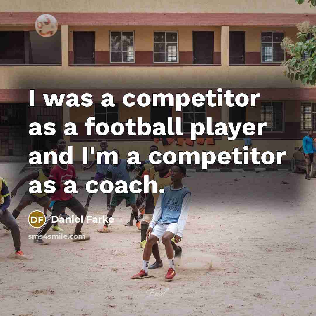 “I was a competitor as a football player and I'm a competitor as a coach.” quote by Daniel Farke