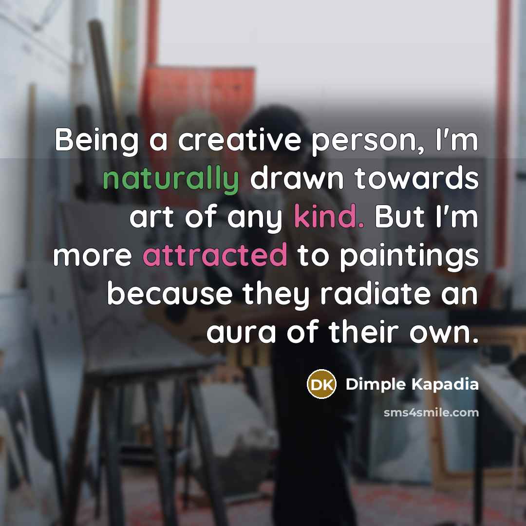 “Being a creative person, I'm naturally drawn towards art of any kind. But I'm more attracted to paintings because they radiate an aura of their own.” quote by Dimple Kapadia
