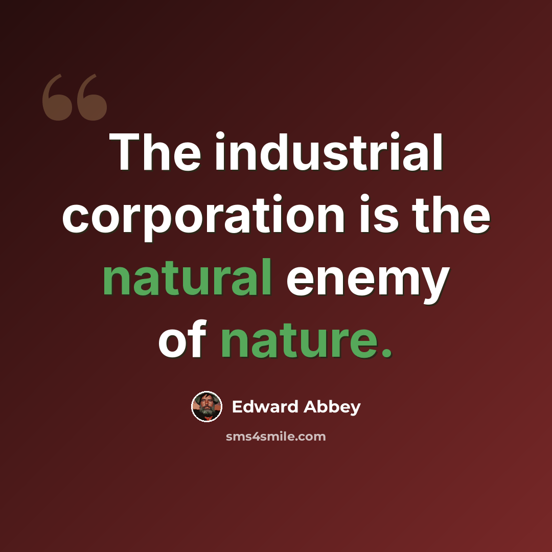 “The industrial corporation is the natural enemy of nature.” quote by Edward Abbey