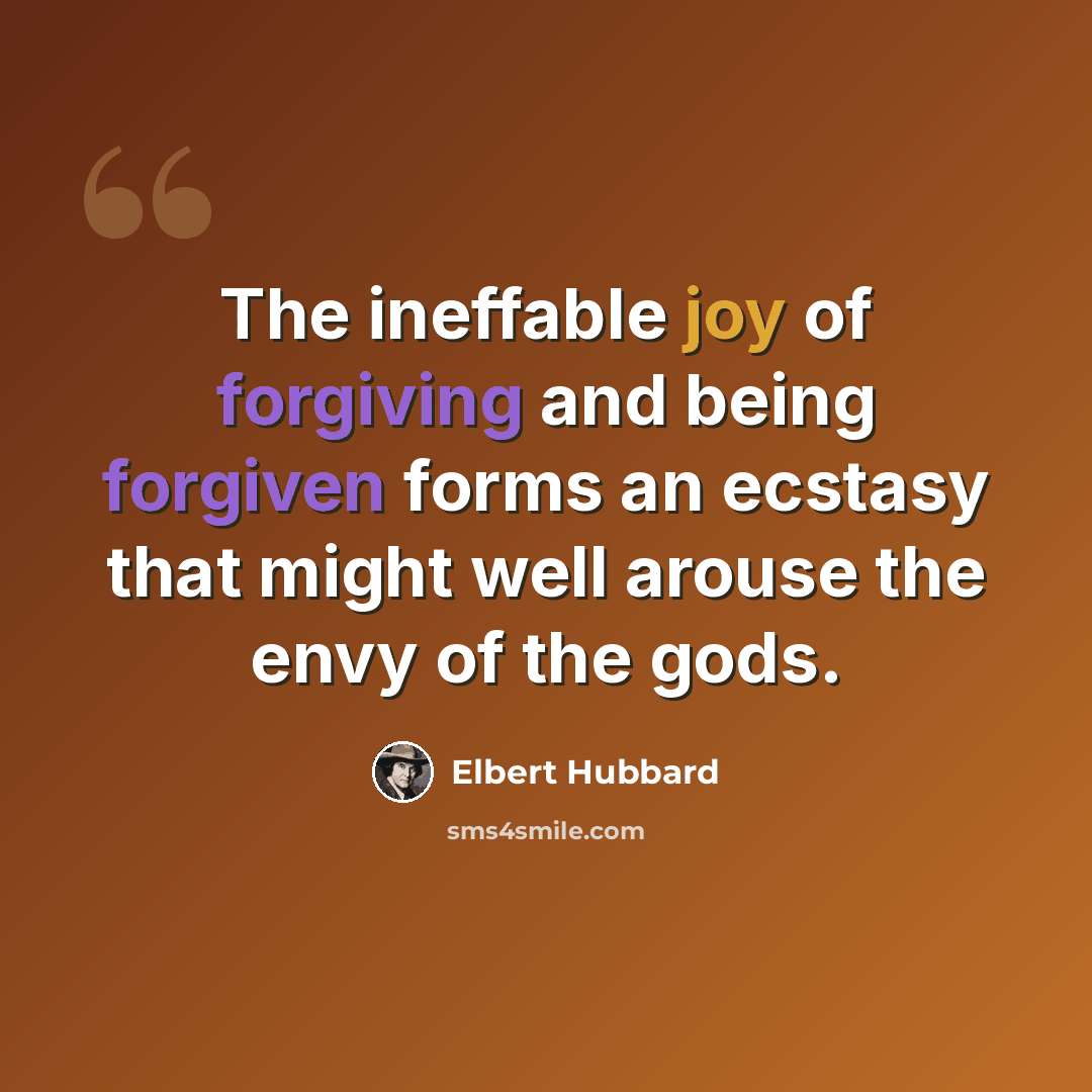 “The ineffable joy of forgiving and being forgiven forms an ecstasy that might well arouse the envy of the gods.” quote by Elbert Hubbard